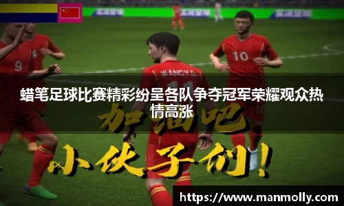 蜡笔足球比赛精彩纷呈各队争夺冠军荣耀观众热情高涨